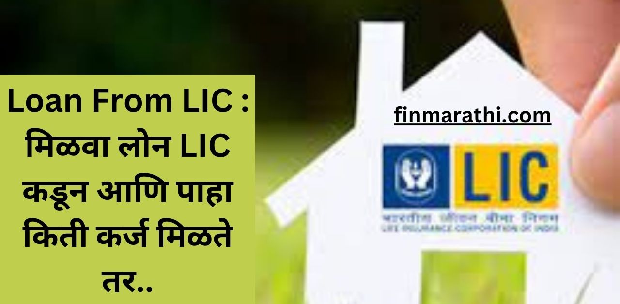 Loan From LIC : मिळवा लोन LIC कडून आणि पाहा किती कर्ज मिळते तर..